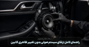 راهنمای کامل ارتقای سیستم صوتی بدون تغییر ظاهری کابین